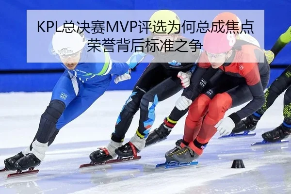 KPL总决赛MVP评选为何总成焦点 荣誉背后标准之争